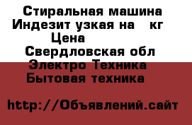 Стиральная машина Индезит узкая на 4 кг › Цена ­ 4 000 - Свердловская обл. Электро-Техника » Бытовая техника   